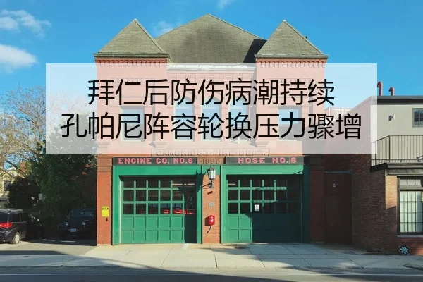 拜仁后防伤病潮持续 孔帕尼阵容轮换压力骤增